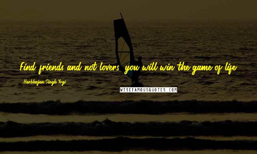 Harbhajan Singh Yogi Quotes: Find friends and not lovers; you will win the game of life.