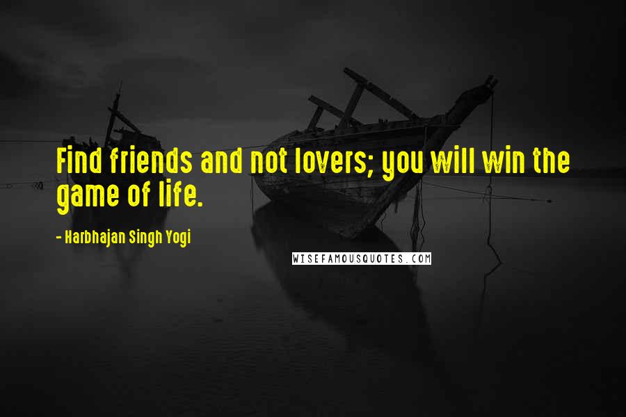 Harbhajan Singh Yogi Quotes: Find friends and not lovers; you will win the game of life.