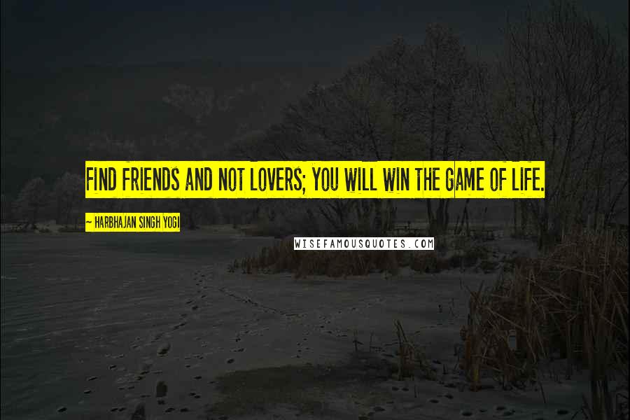 Harbhajan Singh Yogi Quotes: Find friends and not lovers; you will win the game of life.