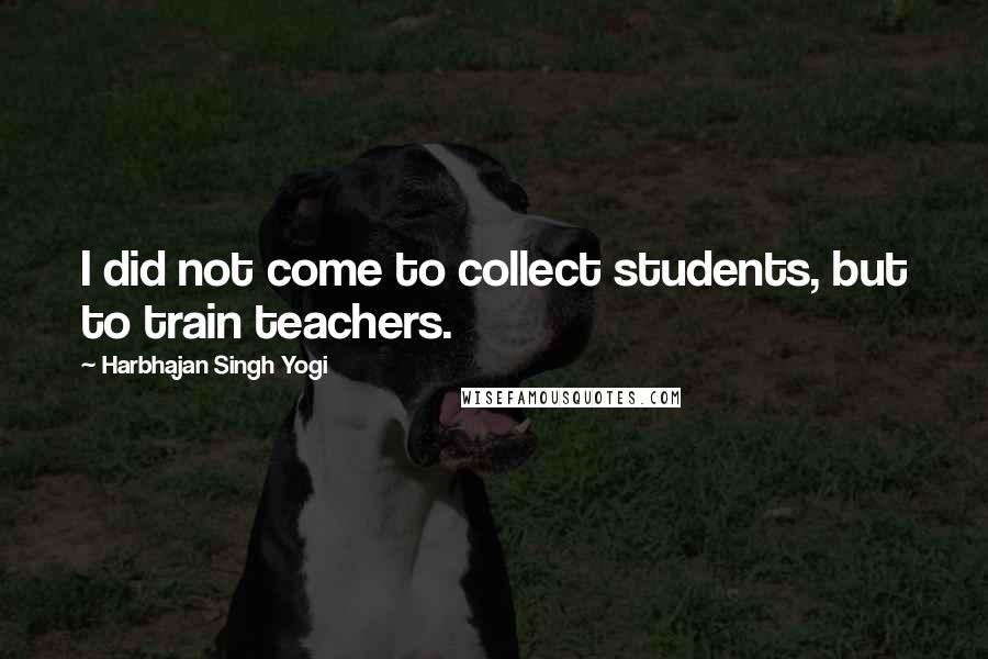 Harbhajan Singh Yogi Quotes: I did not come to collect students, but to train teachers.