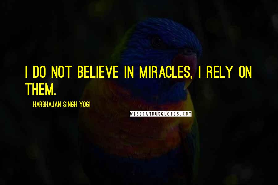 Harbhajan Singh Yogi Quotes: I do not believe in miracles, I rely on them.