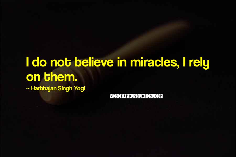 Harbhajan Singh Yogi Quotes: I do not believe in miracles, I rely on them.