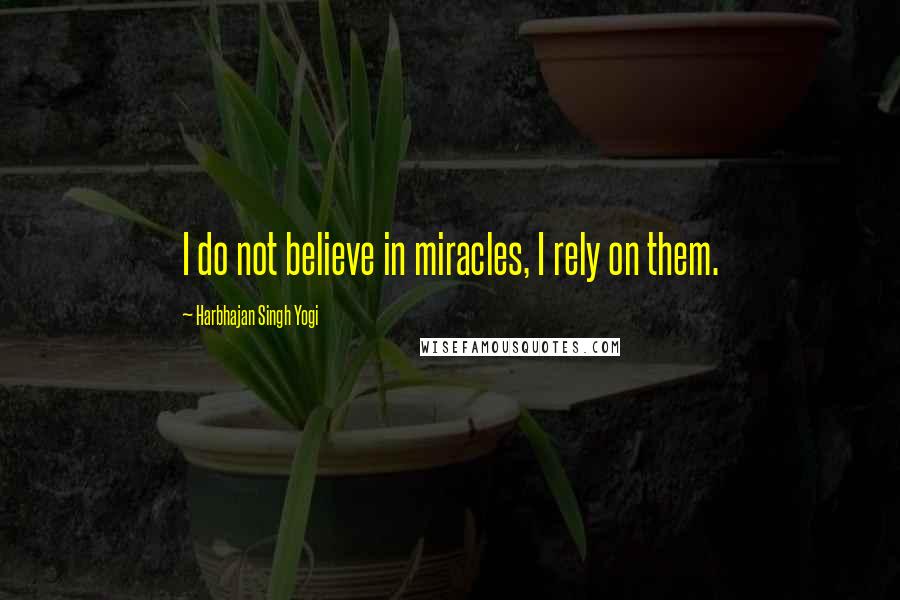 Harbhajan Singh Yogi Quotes: I do not believe in miracles, I rely on them.