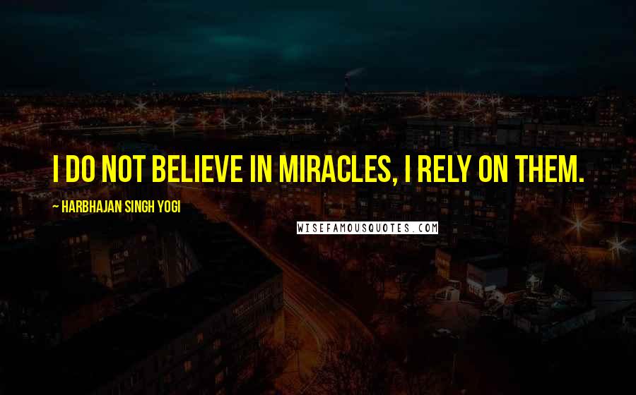 Harbhajan Singh Yogi Quotes: I do not believe in miracles, I rely on them.