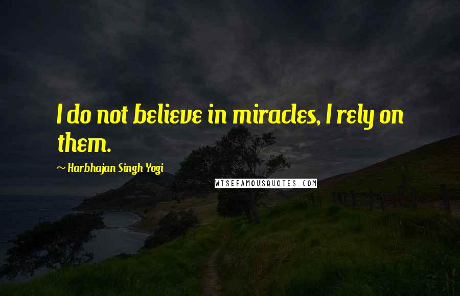 Harbhajan Singh Yogi Quotes: I do not believe in miracles, I rely on them.