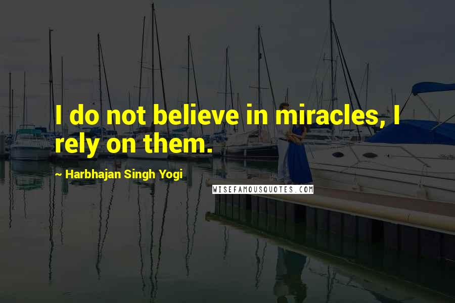 Harbhajan Singh Yogi Quotes: I do not believe in miracles, I rely on them.