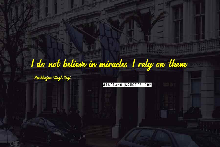 Harbhajan Singh Yogi Quotes: I do not believe in miracles, I rely on them.