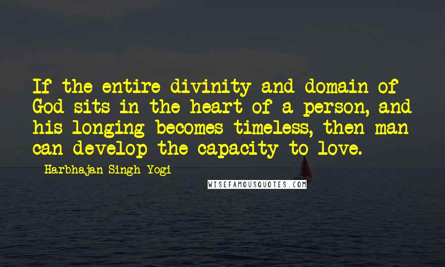 Harbhajan Singh Yogi Quotes: If the entire divinity and domain of God sits in the heart of a person, and his longing becomes timeless, then man can develop the capacity to love.