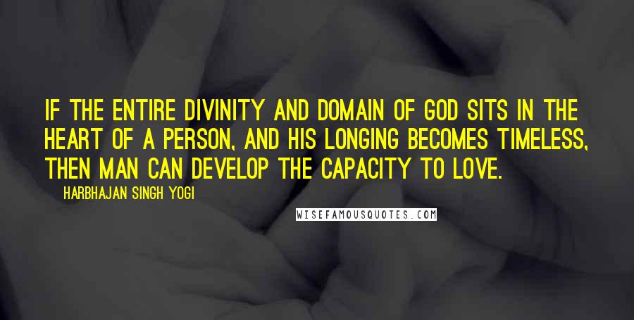 Harbhajan Singh Yogi Quotes: If the entire divinity and domain of God sits in the heart of a person, and his longing becomes timeless, then man can develop the capacity to love.