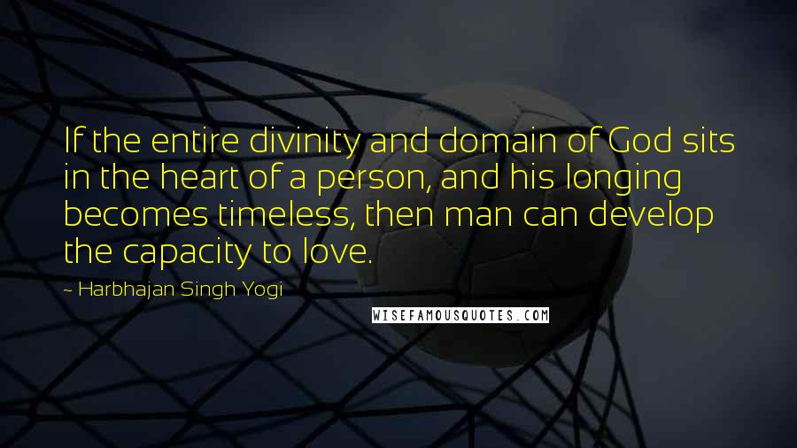 Harbhajan Singh Yogi Quotes: If the entire divinity and domain of God sits in the heart of a person, and his longing becomes timeless, then man can develop the capacity to love.