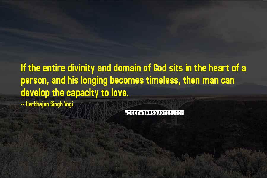 Harbhajan Singh Yogi Quotes: If the entire divinity and domain of God sits in the heart of a person, and his longing becomes timeless, then man can develop the capacity to love.