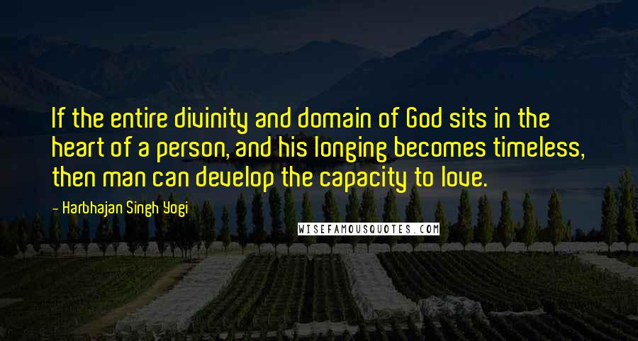 Harbhajan Singh Yogi Quotes: If the entire divinity and domain of God sits in the heart of a person, and his longing becomes timeless, then man can develop the capacity to love.