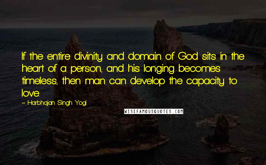 Harbhajan Singh Yogi Quotes: If the entire divinity and domain of God sits in the heart of a person, and his longing becomes timeless, then man can develop the capacity to love.