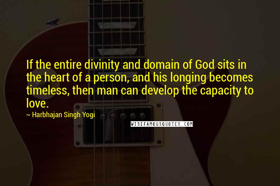 Harbhajan Singh Yogi Quotes: If the entire divinity and domain of God sits in the heart of a person, and his longing becomes timeless, then man can develop the capacity to love.