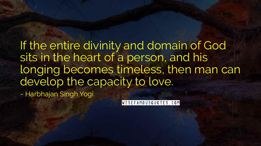 Harbhajan Singh Yogi Quotes: If the entire divinity and domain of God sits in the heart of a person, and his longing becomes timeless, then man can develop the capacity to love.