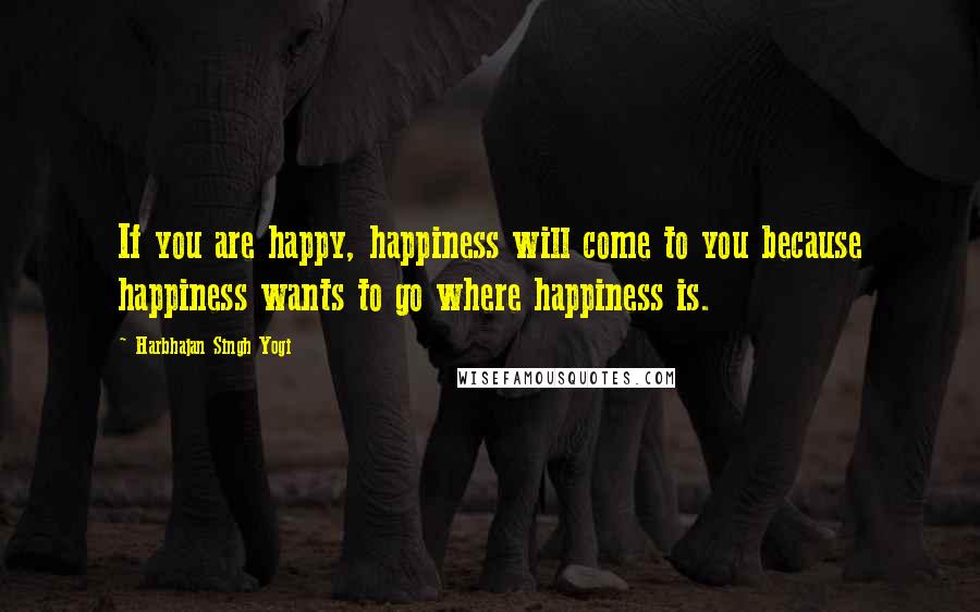 Harbhajan Singh Yogi Quotes: If you are happy, happiness will come to you because happiness wants to go where happiness is.