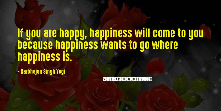 Harbhajan Singh Yogi Quotes: If you are happy, happiness will come to you because happiness wants to go where happiness is.