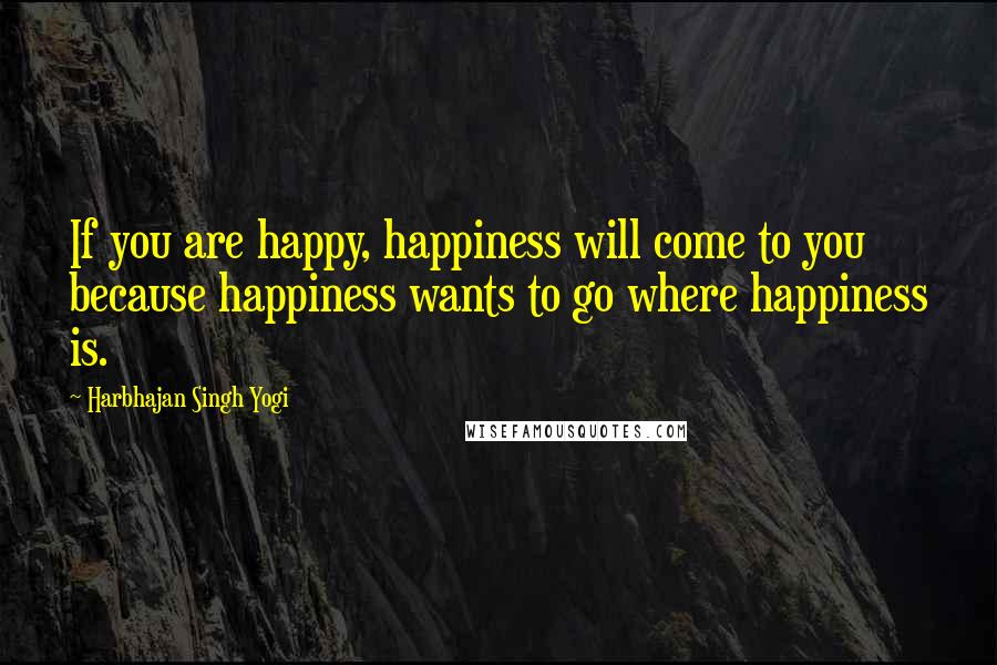 Harbhajan Singh Yogi Quotes: If you are happy, happiness will come to you because happiness wants to go where happiness is.