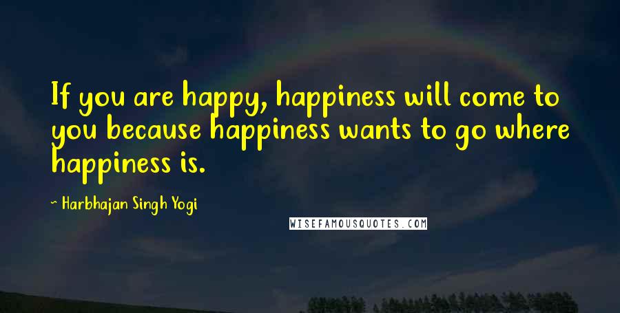 Harbhajan Singh Yogi Quotes: If you are happy, happiness will come to you because happiness wants to go where happiness is.