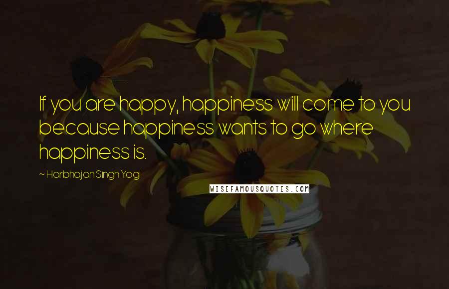 Harbhajan Singh Yogi Quotes: If you are happy, happiness will come to you because happiness wants to go where happiness is.