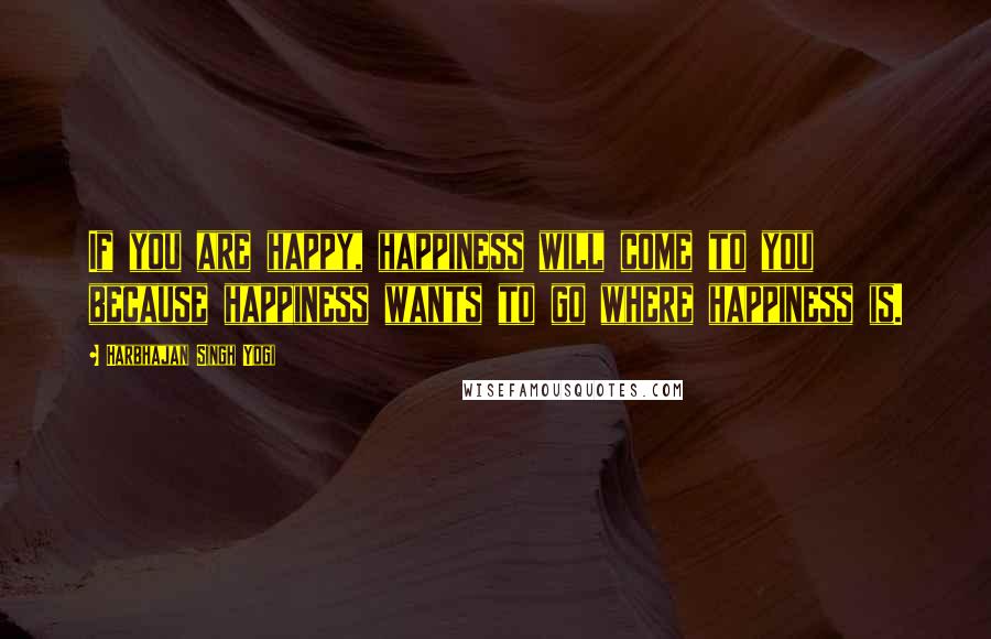 Harbhajan Singh Yogi Quotes: If you are happy, happiness will come to you because happiness wants to go where happiness is.