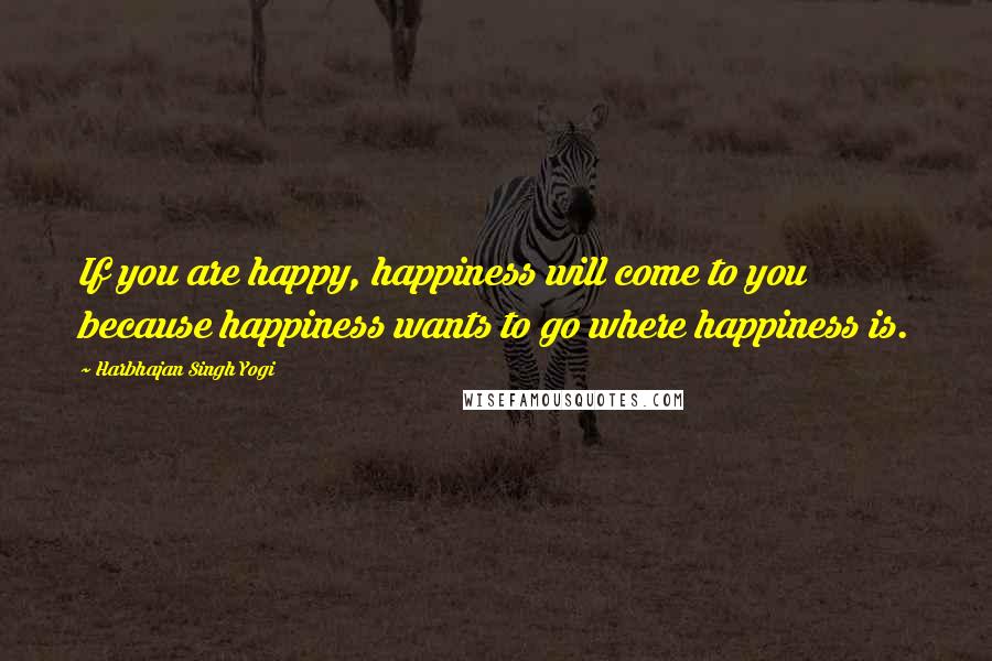 Harbhajan Singh Yogi Quotes: If you are happy, happiness will come to you because happiness wants to go where happiness is.