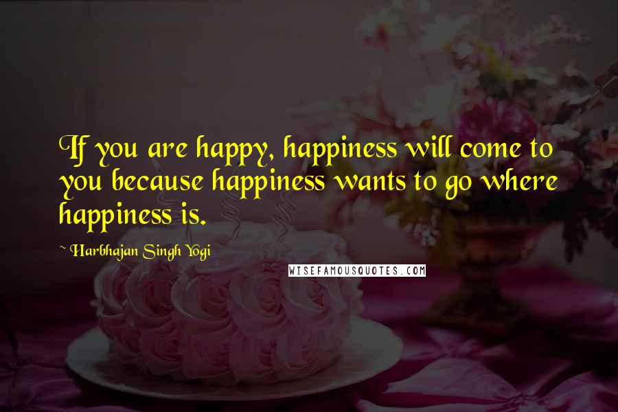 Harbhajan Singh Yogi Quotes: If you are happy, happiness will come to you because happiness wants to go where happiness is.