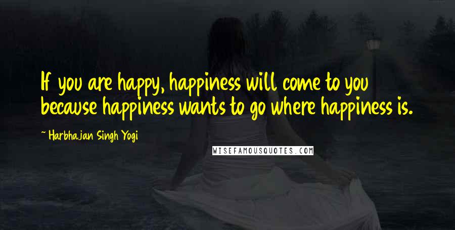 Harbhajan Singh Yogi Quotes: If you are happy, happiness will come to you because happiness wants to go where happiness is.