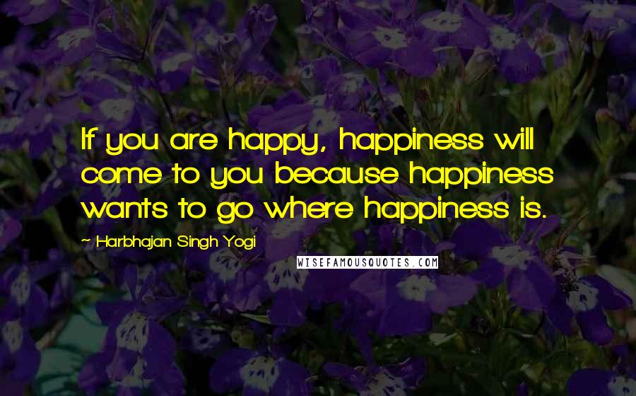 Harbhajan Singh Yogi Quotes: If you are happy, happiness will come to you because happiness wants to go where happiness is.