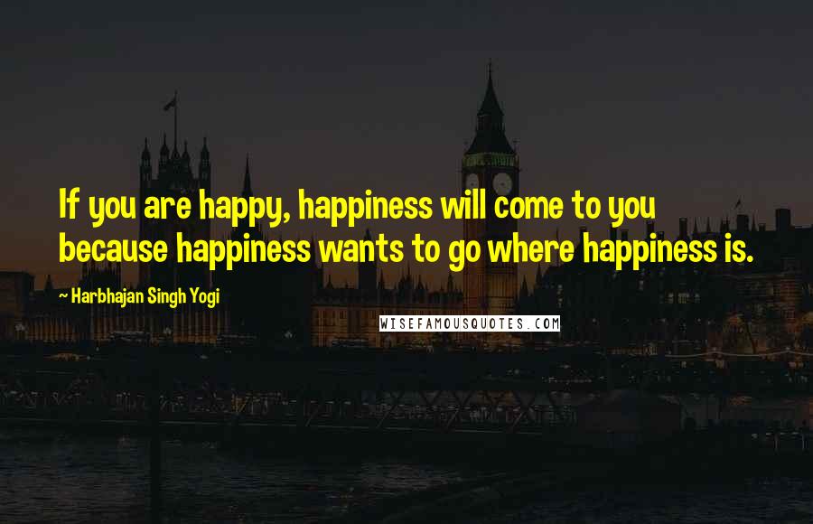 Harbhajan Singh Yogi Quotes: If you are happy, happiness will come to you because happiness wants to go where happiness is.