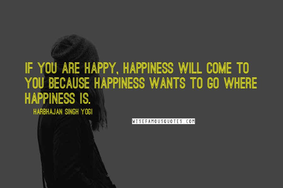 Harbhajan Singh Yogi Quotes: If you are happy, happiness will come to you because happiness wants to go where happiness is.