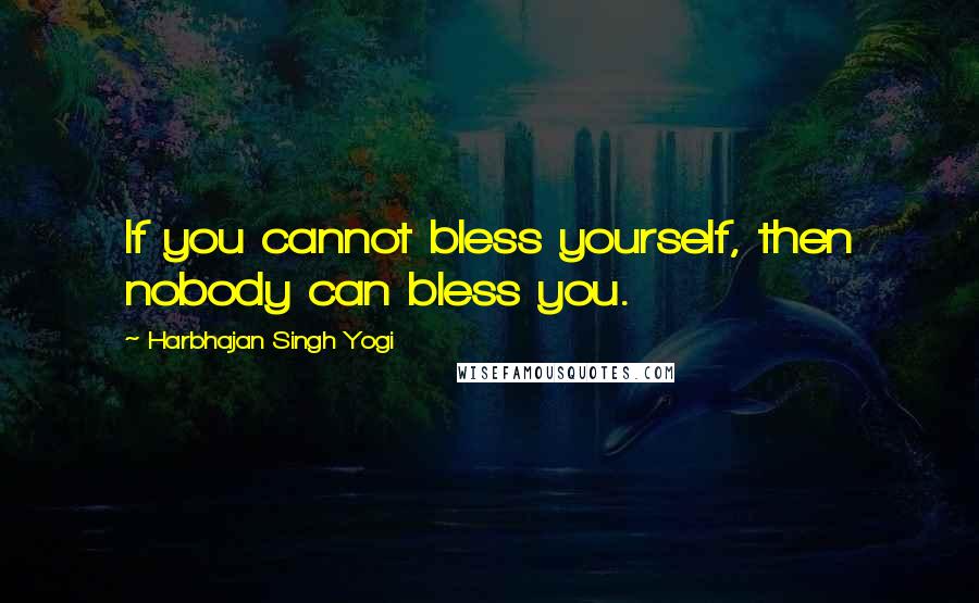 Harbhajan Singh Yogi Quotes: If you cannot bless yourself, then nobody can bless you.