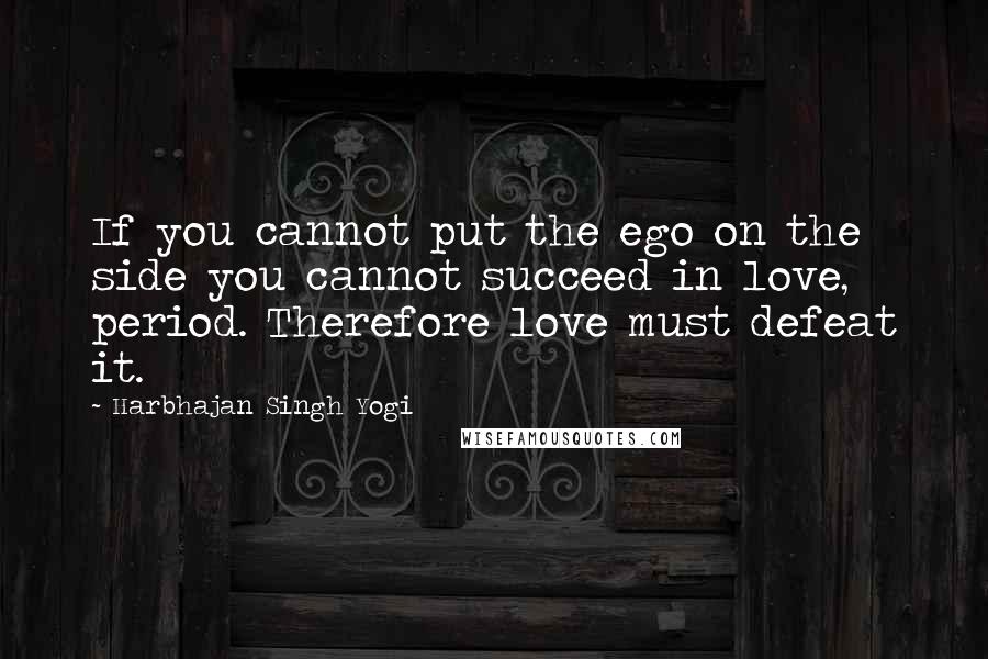 Harbhajan Singh Yogi Quotes: If you cannot put the ego on the side you cannot succeed in love, period. Therefore love must defeat it.