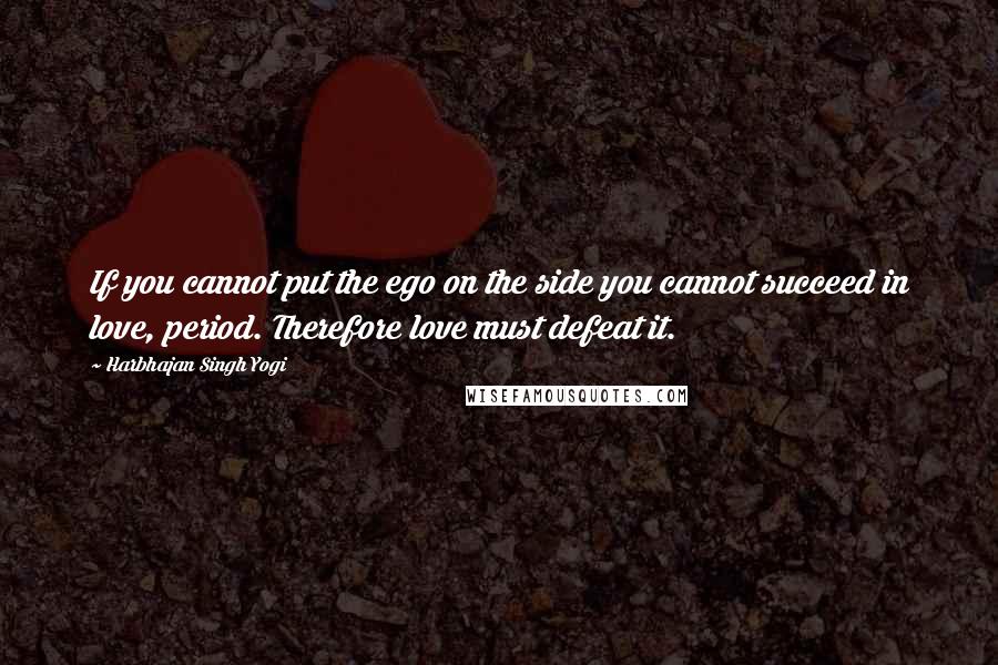 Harbhajan Singh Yogi Quotes: If you cannot put the ego on the side you cannot succeed in love, period. Therefore love must defeat it.