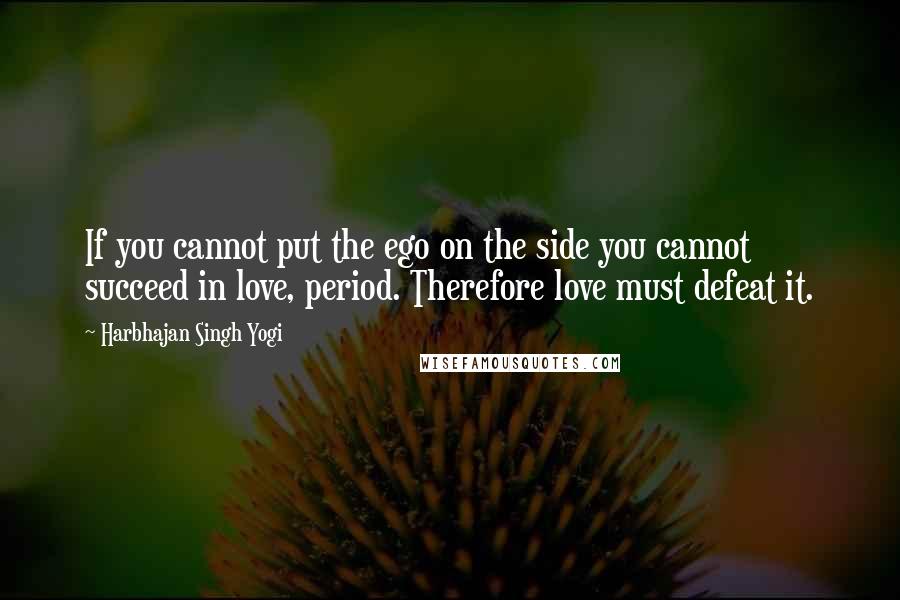 Harbhajan Singh Yogi Quotes: If you cannot put the ego on the side you cannot succeed in love, period. Therefore love must defeat it.