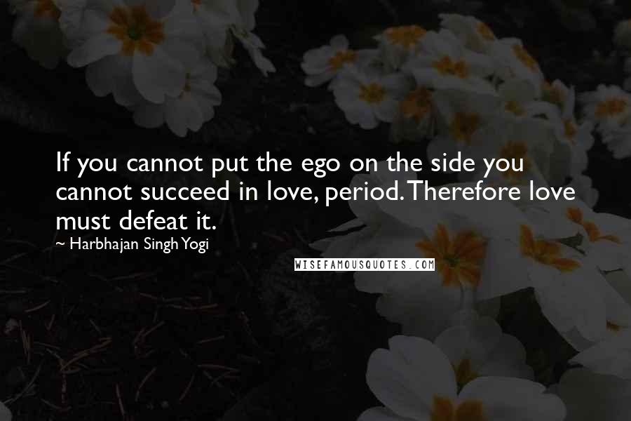 Harbhajan Singh Yogi Quotes: If you cannot put the ego on the side you cannot succeed in love, period. Therefore love must defeat it.