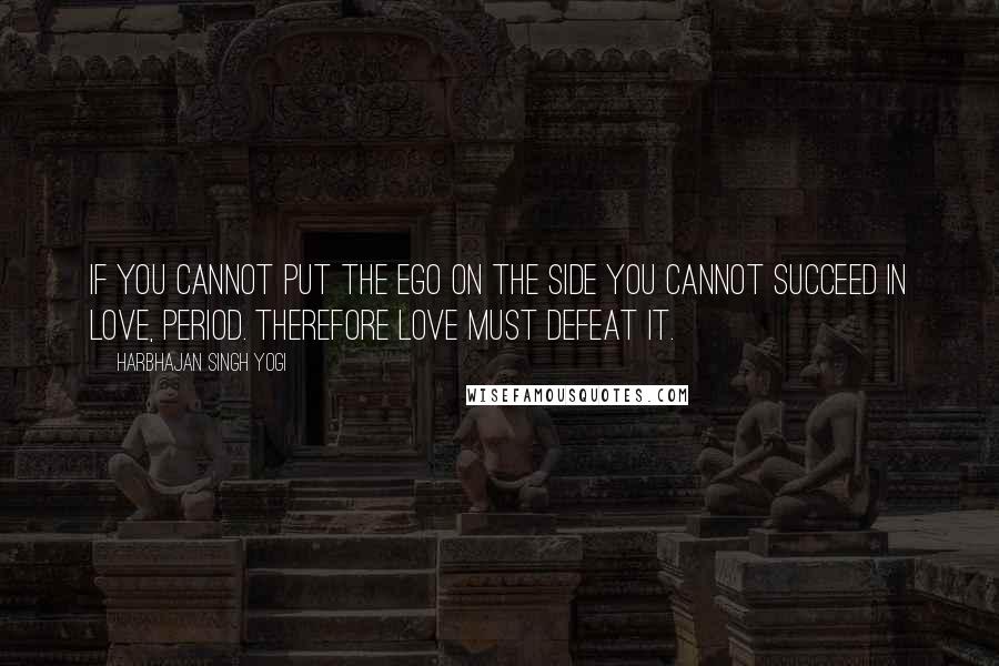 Harbhajan Singh Yogi Quotes: If you cannot put the ego on the side you cannot succeed in love, period. Therefore love must defeat it.