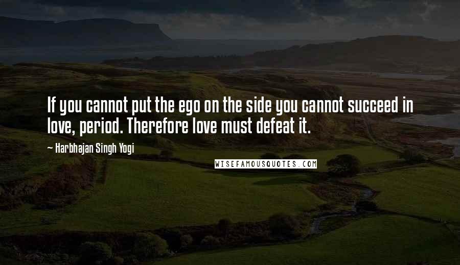 Harbhajan Singh Yogi Quotes: If you cannot put the ego on the side you cannot succeed in love, period. Therefore love must defeat it.