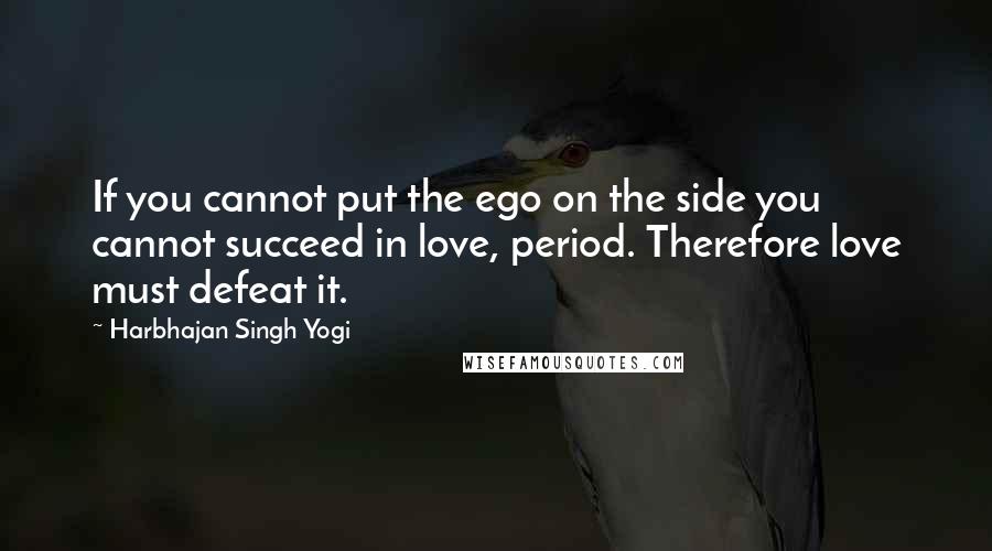 Harbhajan Singh Yogi Quotes: If you cannot put the ego on the side you cannot succeed in love, period. Therefore love must defeat it.