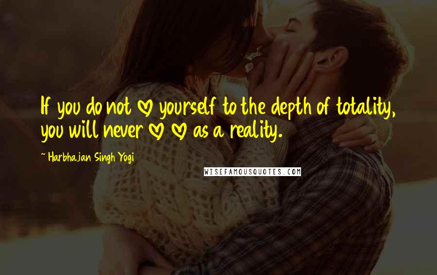 Harbhajan Singh Yogi Quotes: If you do not love yourself to the depth of totality, you will never love love as a reality.