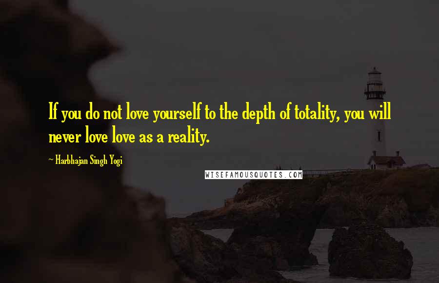 Harbhajan Singh Yogi Quotes: If you do not love yourself to the depth of totality, you will never love love as a reality.