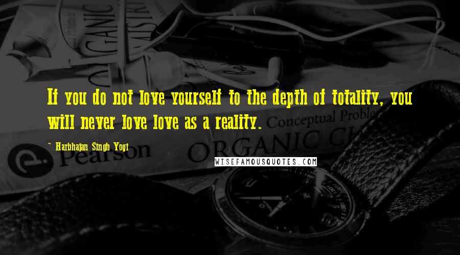 Harbhajan Singh Yogi Quotes: If you do not love yourself to the depth of totality, you will never love love as a reality.