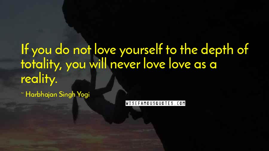 Harbhajan Singh Yogi Quotes: If you do not love yourself to the depth of totality, you will never love love as a reality.