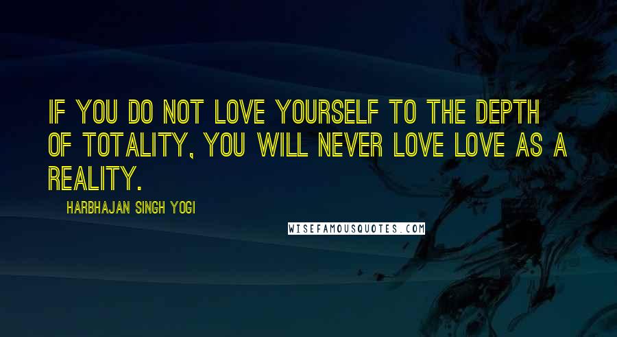 Harbhajan Singh Yogi Quotes: If you do not love yourself to the depth of totality, you will never love love as a reality.