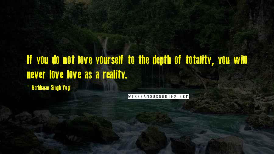 Harbhajan Singh Yogi Quotes: If you do not love yourself to the depth of totality, you will never love love as a reality.