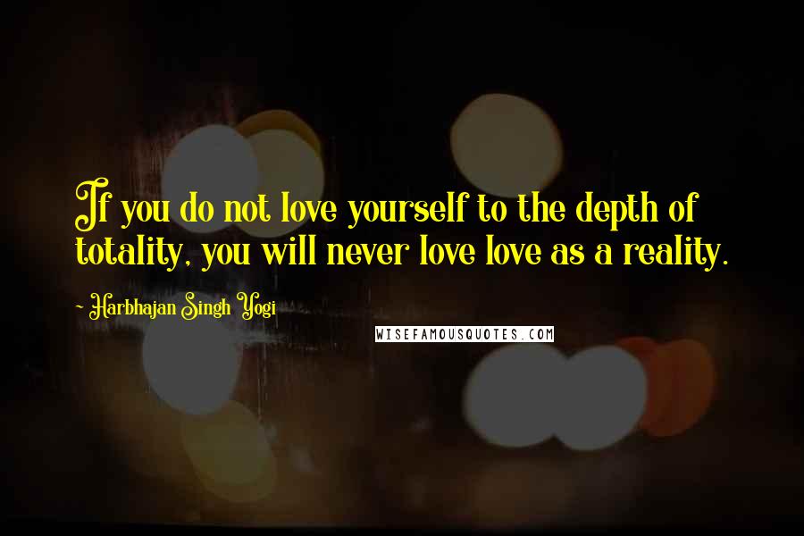 Harbhajan Singh Yogi Quotes: If you do not love yourself to the depth of totality, you will never love love as a reality.