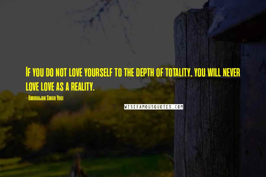 Harbhajan Singh Yogi Quotes: If you do not love yourself to the depth of totality, you will never love love as a reality.