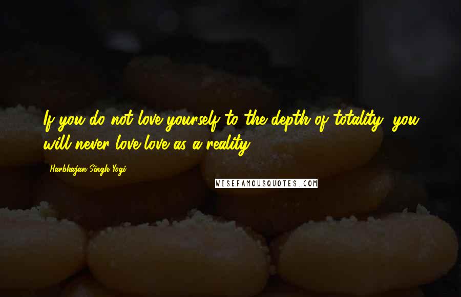 Harbhajan Singh Yogi Quotes: If you do not love yourself to the depth of totality, you will never love love as a reality.