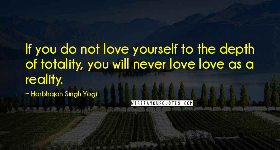 Harbhajan Singh Yogi Quotes: If you do not love yourself to the depth of totality, you will never love love as a reality.