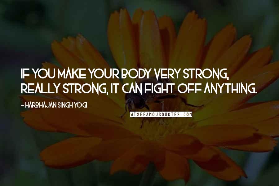 Harbhajan Singh Yogi Quotes: If you make your body very strong, really strong, it can fight off anything.